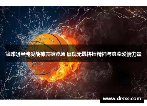 篮球明星纯爱战神震撼登场 展现无畏拼搏精神与真挚爱情力量