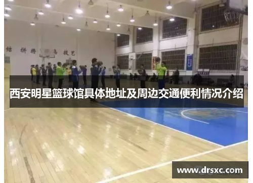 西安明星篮球馆具体地址及周边交通便利情况介绍