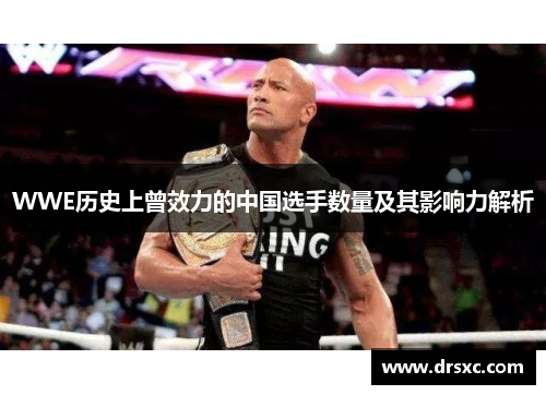 WWE历史上曾效力的中国选手数量及其影响力解析